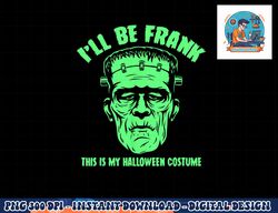 I ll Be Frank This is My Halloween Costume - Frankenstein png, sublimation copy