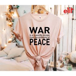 stop war shirt, war is a cowardly escape from the problems of peace shirt, no war tshirt, peace shirt, anti war tshirt,
