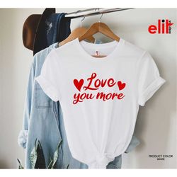 Love You More Shirt, Valentines Day Love Tshirt, Valentines Love Shirt, Valentines heart Shirt, Gift for Valentines Day.