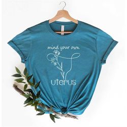 Mind Your Own Uterus Shirt, Feminist Shirt, Pro Choice Shirt, Uterus Shirt