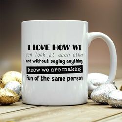 Best Friend Mug, I love how we can look at each other, Making fun, funny mug, best friend gift, birthday mug, mug for fr