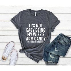 It's Not Easy Being My Wife's Arm Candy, Husband Shirt, Funny Shirt Men, Fathers Day Gift, Dad Gift, Gift for Husband, F