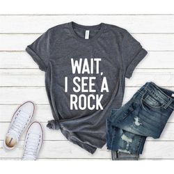 Wait I See A Rock Shirt, Geologist Shirt, Geologist Gift, Geology Professor, Geologist, Geology Lover, Geology Student,