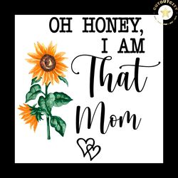 oh honey i am that mom svg, heart svg, sunflower svg, mom svg, honey svg