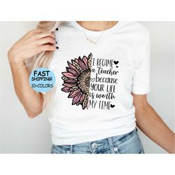 I Became A Teacher Because Your Life Is Worth My Time Tee, Inspirational Shirt, Teacher Motivation Tee, Love To Teach Te