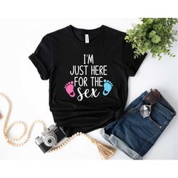 I'm Just Here for the Sex Shirt, Gender Reveal Party Shirt, Gender Reveal Shirt, Gender Reveal Party, Gender Reveal TShi