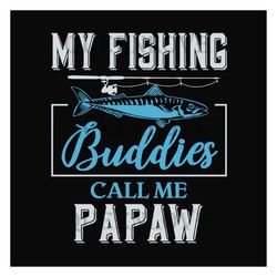 My Fishing Buddies Call Me Pawpaw Svg, Fathers Day Svg, Pawpaw Svg, Grandpa Svg, Fishing Grandpa Svg, Fishing Svg, Fishi