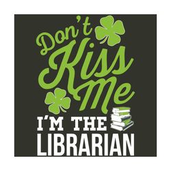 Don't kiss me I'm the librarian svg, Trending Svg, Patrick Svg, St Patrick Svg, Dont Kiss Me, Librarian Svg, St Patricks