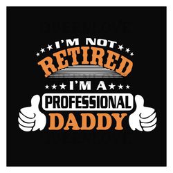 Im Not Retired Im A Professional Daddy Svg, Fathers Day Svg, Dad Svg, Retired Dad Svg, Retirement Svg, Daddy Svg, Dad Sa