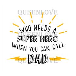 Who Needs A Super Hero When You Can Call Dad Svg, Fathers Day Svg, Super Dad Svg, Dad Hero Svg, Dad Svg, Son Svg, Daught