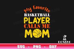 My Favorite Basketball Player Calls Me Mom svg files Cricut Silhouette Sport Mommy PNG Sublimation Ball