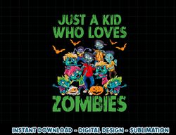 Just A Kid Who Loves Zombies Halloween Zombie Enthusiast png, sublimation copy