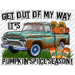 Get Out Of My Way It's Pumpkin Spice Season Png, Truck Png, Happy Pumpkin PNG,Pumpkin Spice,Thankful Png,Sublimation Des