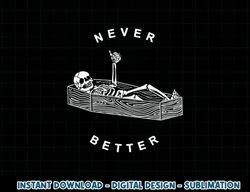 Never Better Skull Skeleton In The Coffin Halloween png, sublimation copy