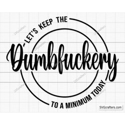 Let's Keep The Dumbfuckery To a Minimum Today svg, bad bitch svg, Quotes Sayings, funny mom svg, Sassy svg - Printable,