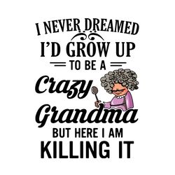 I Never Dreamed Id Grow Up To Be A Crazy Grandma SVG File, mama SVG