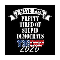I have PTSD pretty tired of stupid democrats, Trending Svg, Trump 2020, trump svg, funny political svg, donald trump 202