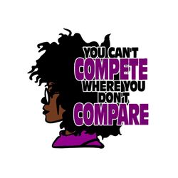 Black Girl You Cant Compete Where You Dont Compare Svg
