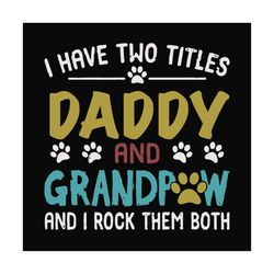 I Have Two Titles Daddy And Grandpaw Svg, Fathers Day Svg, Dad Svg, Daddy Svg, Grandpa Svg, Grandpaw Svg, Dog Dad Svg, D