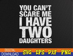 You-Can't-Scare-Me I Have Two Daughters  Father Day Svg, Eps, Png, Dxf, Digital Download