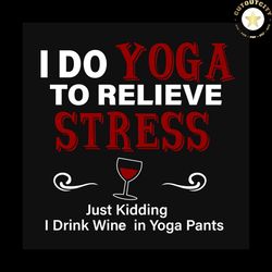 I Do To Relieve Stress, Sport Svg, Yoga Svg, Yoda Saying, Yoga Wine, Wine Glass, Red Wine, Yoga Gift Svg, Yoga Shirt Svg