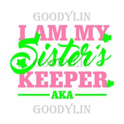 I am my sisters keeper AKA, Sorority Svg, Aka Girl gang svg, aka sorority svg, Aka svg, alpha kappa alpha, aka 1908, aka