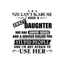 You Cant Scare Me I Have A Crazy Daughter ,daughter Gift, Daughter Shirt , Daughter Funny Shirt, Gift For Daughter,littl