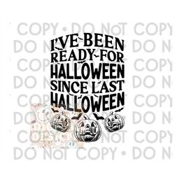i've been ready for halloween since last halloween, halloween, spooky, scary, pumpkin, png, digital download, sublimatio