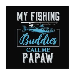 My fishing buddies call me papaw,fathers day svg,fathers day gift, fathers day 2023,papaw svg, papaw love fishing, fishe