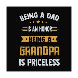 Being a dad is an honor being a grandpa is priceless,fathers day svg, fathers day gift, fathers day 2023, father 2023, g