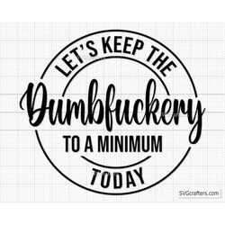 Let's Keep The Dumbfuckery To a Minimum Today svg, bad bitch svg, Quotes Sayings, funny mom svg, Sassy svg - Printable,