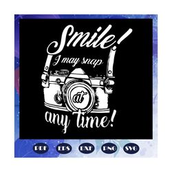 Smile I may snap at anytime png, smile SVG, camera svg, camera lover svg, camera lover gift png, happy mothers day png,