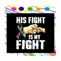 His fight is my fight, fight svg, kids gift svg, dad gift svg, meaning gift, life quote svg, family gift svg, son gift s