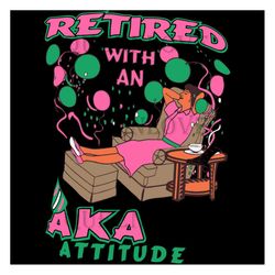 Retired With An Aka Attitude Svg,Aka Girl Gang Svg, Aka Sorority Gift, Aka Sorority Svg, Aka Svg, Aka Shirt, Aka Sororit