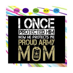 I once protected him, now he protects me, Proud Army Mom, Gift for mom, Gift for mother, mothers day, mom day, happy wom
