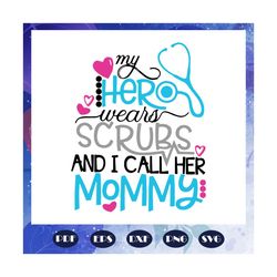 Nurse Svg, My Hero Wear Scrubs Svg, Mommy Svg, Mothers Day Svg, Doctor Svg, Nurse Shirt, Nursing Student, Files For Silh