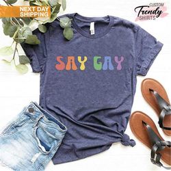 Say Gay Shirt, Gay Pride Shirt, LGBTQ Gifts, Gay Rights T-shirt, LGBTQ Shirt, Rainbow Pride Shirt, Pride Ally Shirt, Pro