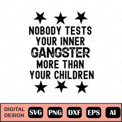 Nobody Test Your Inner Gangster More Than Your Children SVG /Png/Pdf/Dxf/Eps Cut File