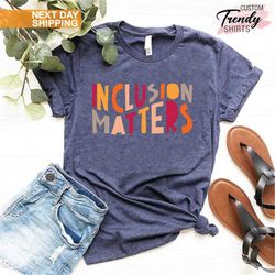 Inclusion Matters, Special Education Shirt, SPED Teacher Gift, Autism Awareness,  Neurodiversity Shirt, Dyslexia Shirt,