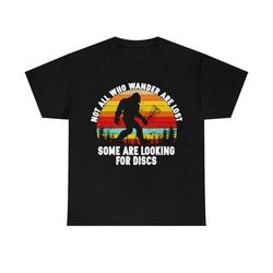 Bigfoot Not All Who Wander Are Lost Some Are Looking For Discs T-Shirt