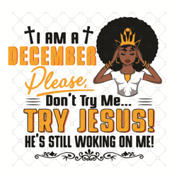 I Am A December Girl Dont Try Me Try Jesus Svg, Birthda