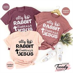 Silly Rabbit Easter Is For Jesus Shirt, Christian Easter Shirt, Christian Easter Gifts for Women and Kids, Jesus Shirt,