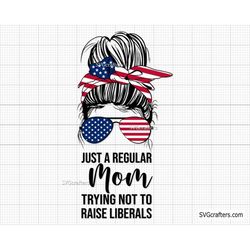 Just A Regular Mom Trying Not To Raise Liberals Republican svg, American Messy Bun svg, 4th of july svg, fourth of july