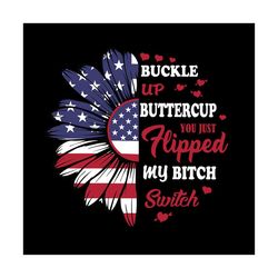 Buckle Up Buttercup You Just Flipped My Bitch Switch Svg, Independence Svg, Funny Quotes, Sunflower Svg, Flag Sunflower