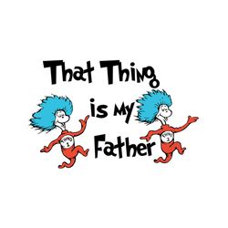 That Thing Is My Father Svg, Dr Seuss Svg, Fathers Day Svg, Father Svg, Cat In The Hat Svg, Dr Seuss Gifts, Dr Seuss Shi