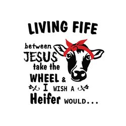 Living Life Between Jesus Take The Wheel I wish A Heifer Would SVG Files For Silhouette, Files For Cricut, SVG, DXF, EPS