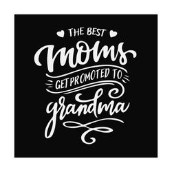 The best moms get promoted to grandma svg,grandmother gift svg,grandma reveal svg,mothers day svg,mothers day shirt svg,