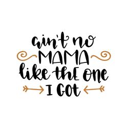 Aint no mama like the one I got svg, Mothers day svg For Silhouette, Files For Cricut, SVG, DXF, EPS, PNG Instant Downlo