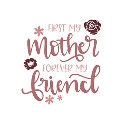 First my mother forever my friend svg, Mothers day svg For Silhouette, Files For Cricut, SVG, DXF, EPS, PNG Instant Down