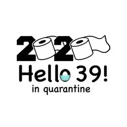 2020 hello 39 in quarantine svg, birthday svg, quarantine birthday svg, hello 39 svg, birthday 39 svg, 39th birthday svg